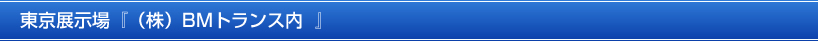東京展示場『（株）BMトランス内』